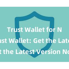 Trust Wallet for NFTs Trust Wallet: Get the Latest Version Now!