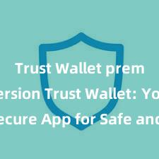 Trust Wallet premium version Trust Wallet: Your Secure App for Safe and Easy Crypto Management