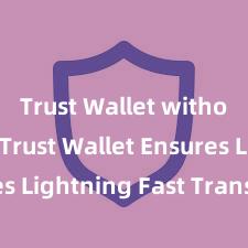 Trust Wallet without KYC Trust Wallet Ensures Lightning Fast Transactions