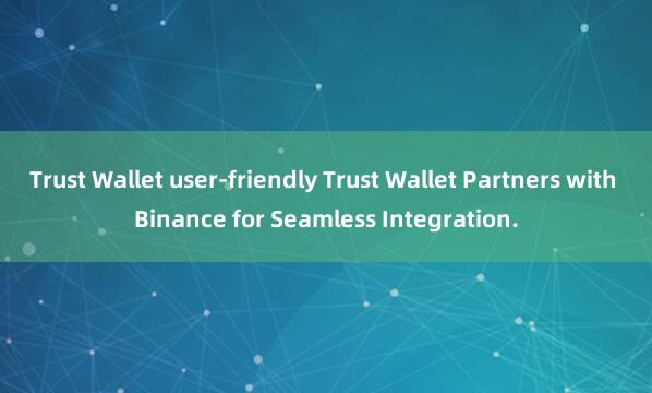 Trust Wallet user-friendly Trust Wallet Partners with Binance for Seamless Integration.