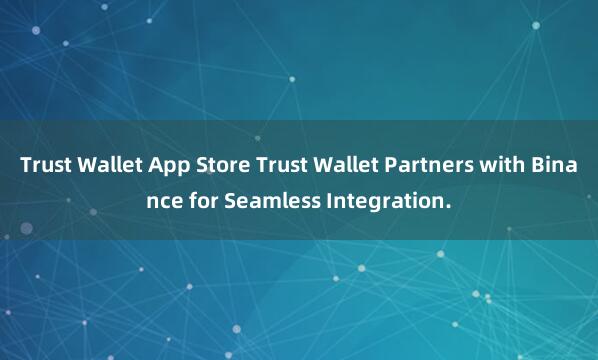 Trust Wallet App Store Trust Wallet Partners with Binance for Seamless Integration.